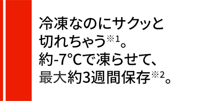 三菱だけ 約-7℃で凍らせるから、冷凍なのにサクッと切れちゃう。