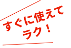 すぐに使えてラク!